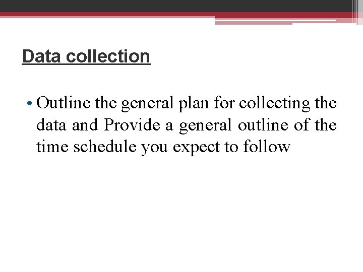 Data collection • Outline the general plan for collecting the data and Provide a