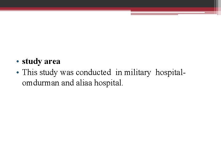  • study area • This study was conducted in military hospitalomdurman and aliaa