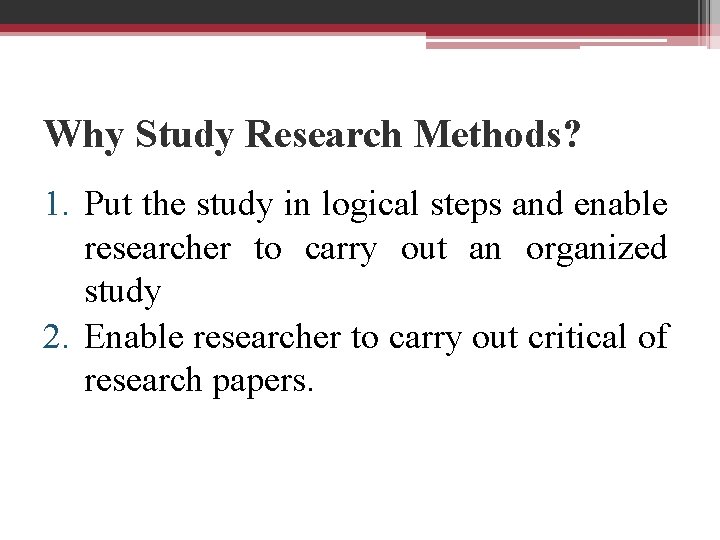 Why Study Research Methods? 1. Put the study in logical steps and enable researcher