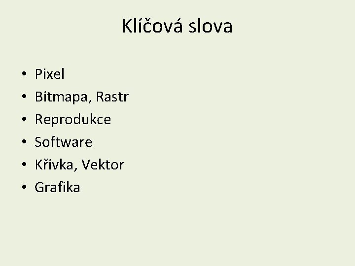 Klíčová slova • • • Pixel Bitmapa, Rastr Reprodukce Software Křivka, Vektor Grafika 