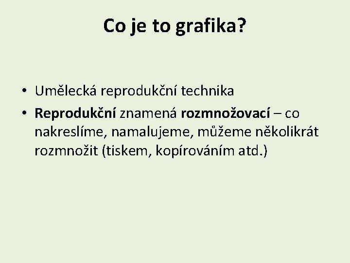 Co je to grafika? • Umělecká reprodukční technika • Reprodukční znamená rozmnožovací – co