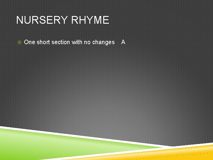 NURSERY RHYME One short section with no changes A 