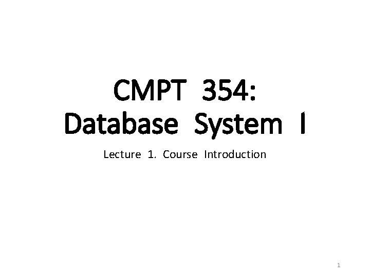 CMPT 354: Database System I Lecture 1. Course Introduction 1 