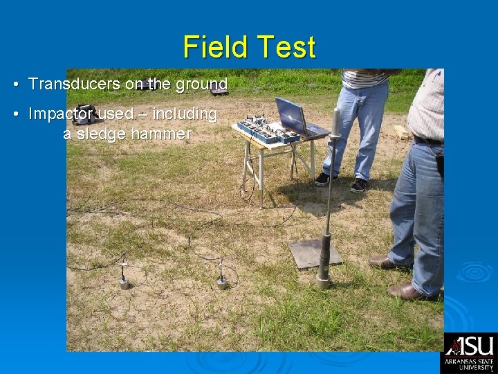 Field Test • Transducers on the ground • Impactor used – including a sledge Field Test • Transducers on the ground • Impactor used – including a sledge