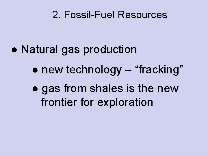 2. Fossil-Fuel Resources ● Natural gas production ● new technology – “fracking” ● gas