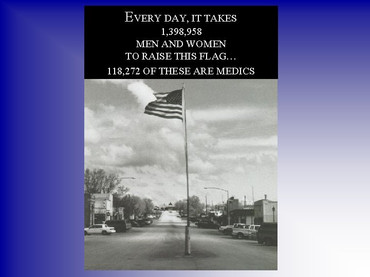 EVERY DAY, IT TAKES 1, 398, 958 MEN AND WOMEN TO RAISE THIS FLAG…