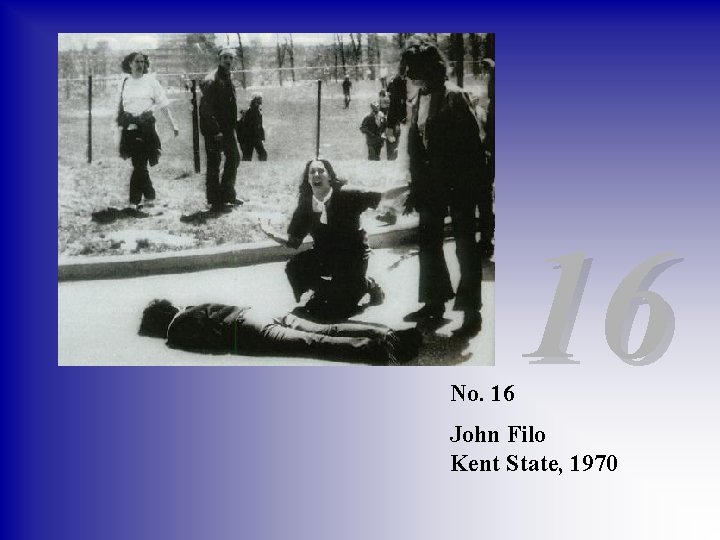 No. 16 16 John Filo Kent State, 1970 