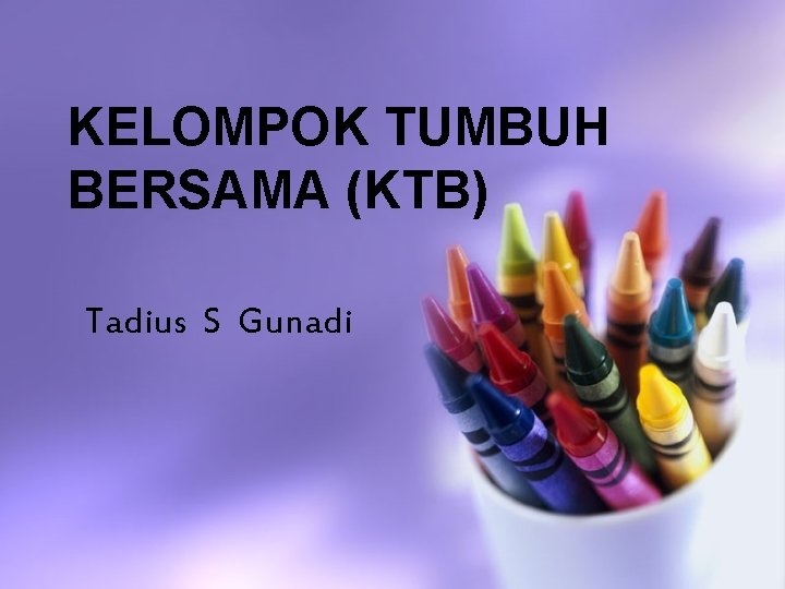 KELOMPOK TUMBUH BERSAMA (KTB) Tadius S Gunadi 