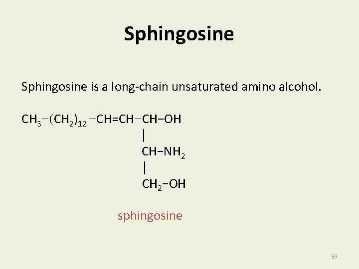 Sphingosine is a long-chain unsaturated amino alcohol. CH 3−(CH 2)12 −CH=CH−CH−OH │ CH−NH 2