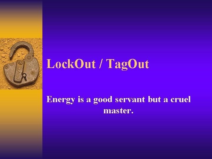 Lock. Out / Tag. Out Energy is a good servant but a cruel master.