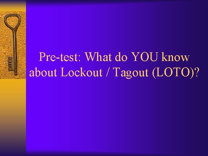 Pre-test: What do YOU know about Lockout / Tagout (LOTO)? 