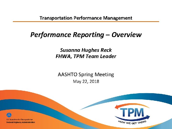 Transportation Performance Management Performance Reporting – Overview Susanna Hughes Reck FHWA, TPM Team Leader