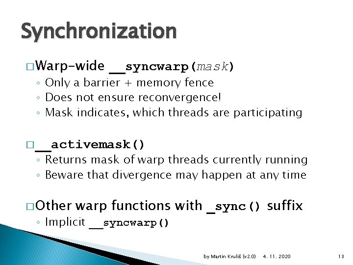 Synchronization � Warp-wide __syncwarp(mask) ◦ Only a barrier + memory fence ◦ Does not