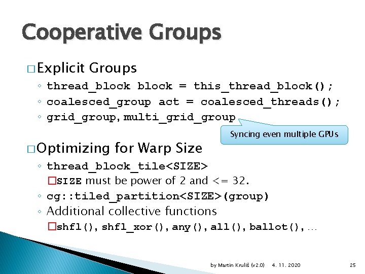 Cooperative Groups � Explicit Groups ◦ thread_block = this_thread_block(); ◦ coalesced_group act = coalesced_threads();