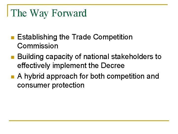 The Way Forward n n n Establishing the Trade Competition Commission Building capacity of