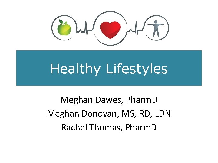 Healthy Lifestyles Meghan Dawes, Pharm. D Meghan Donovan, MS, RD, LDN Rachel Thomas, Pharm.