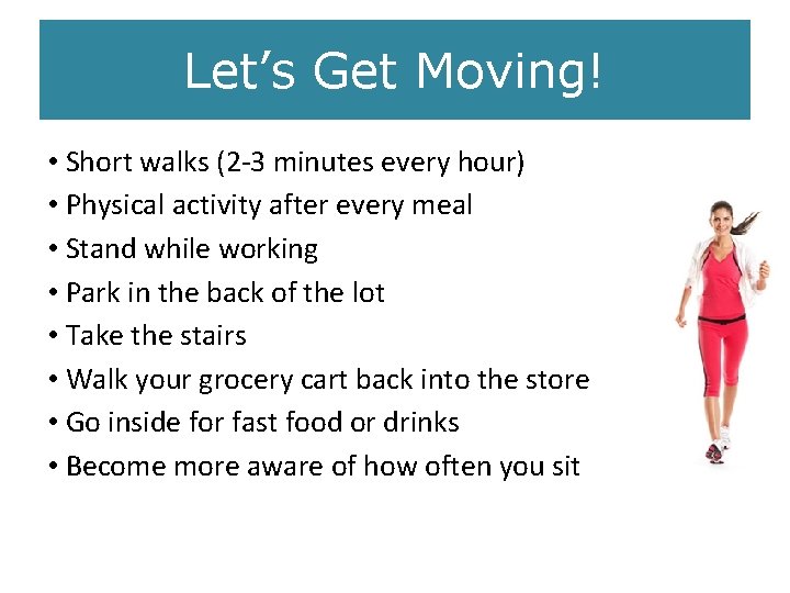 Let’s Get Moving! • Short walks (2 -3 minutes every hour) • Physical activity