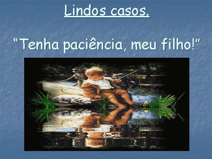 Lindos casos. “Tenha paciência, meu filho!” 