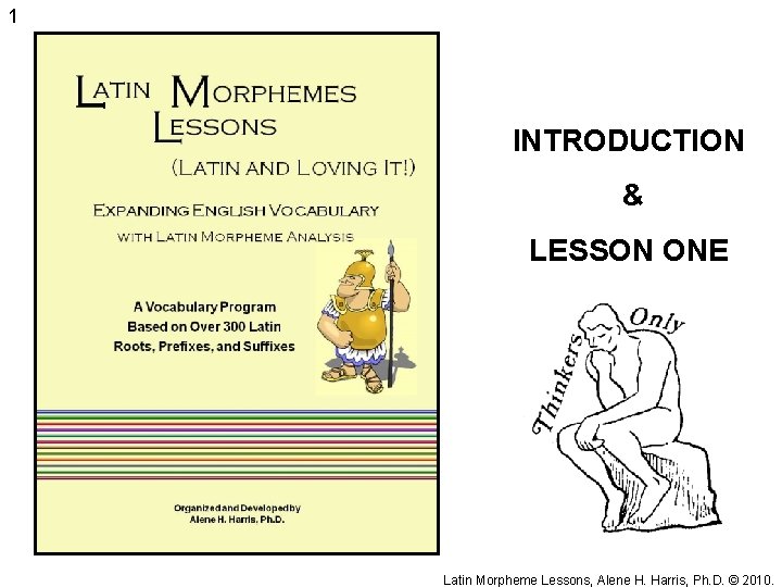 1 INTRODUCTION & LESSON ONE Latin Morpheme Lessons, Alene H. Harris, Ph. D. ©