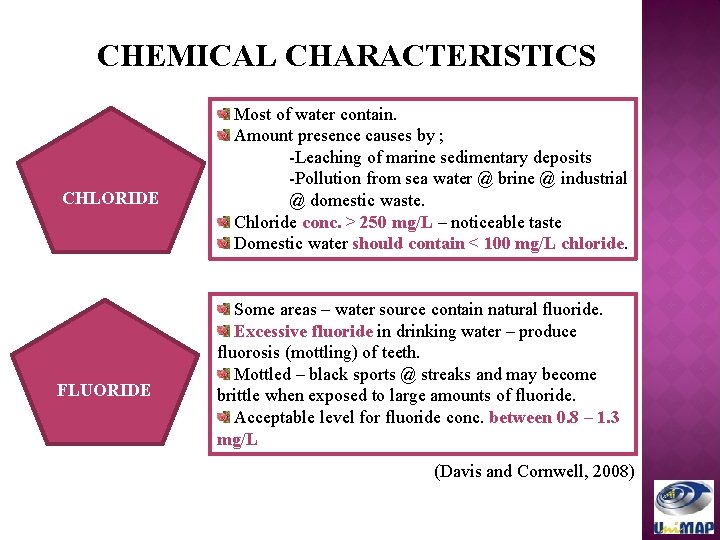 CHEMICAL CHARACTERISTICS CHLORIDE FLUORIDE Most of water contain. Amount presence causes by ; -Leaching