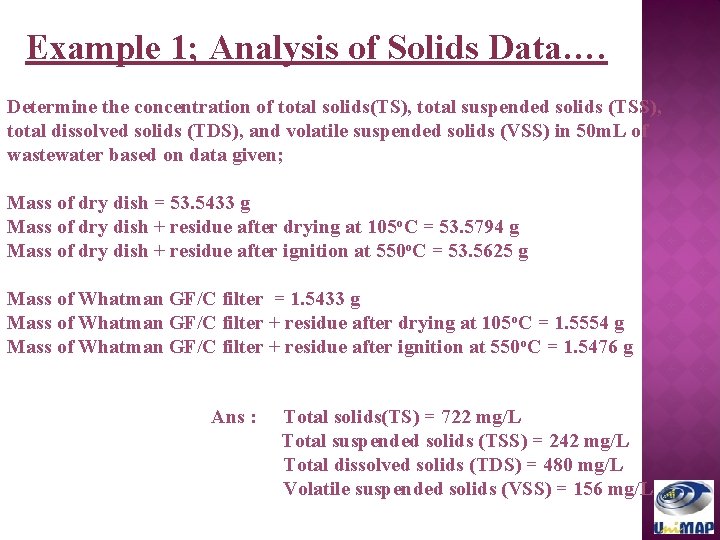 Example 1; Analysis of Solids Data…. Determine the concentration of total solids(TS), total suspended
