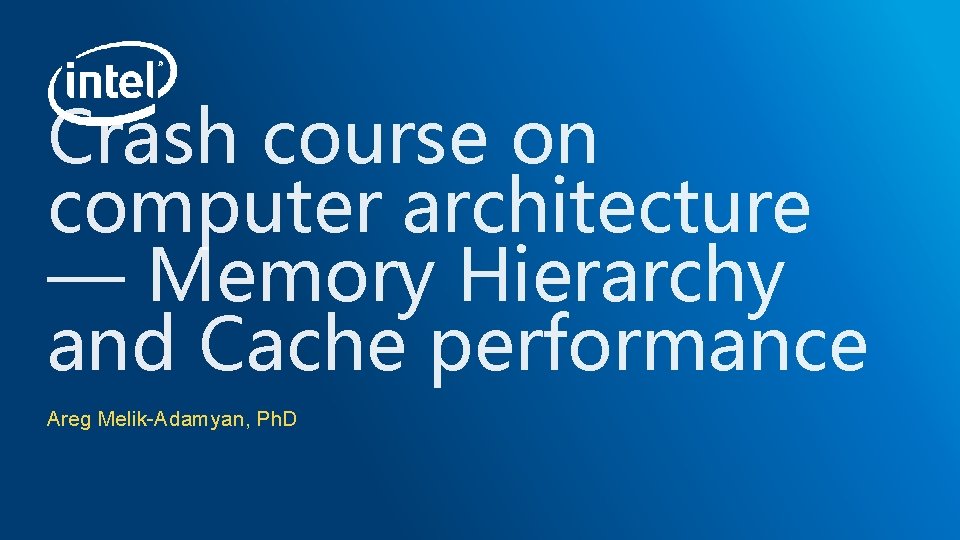 Crash course on computer architecture — Memory Hierarchy and Cache performance Areg Melik-Adamyan, Ph.