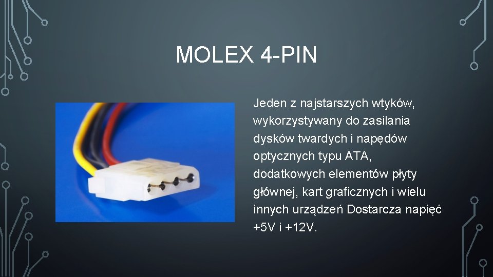 MOLEX 4 -PIN Jeden z najstarszych wtyków, wykorzystywany do zasilania dysków twardych i napędów