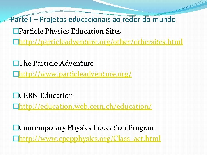 Parte I – Projetos educacionais ao redor do mundo �Particle Physics Education Sites �http: