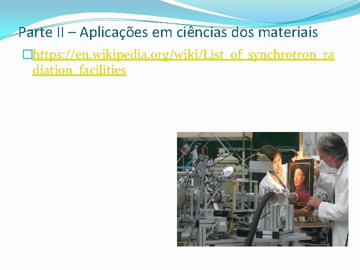 Parte II – Aplicações em ciências dos materiais �https: //en. wikipedia. org/wiki/List_of_synchrotron_ra diation_facilities 