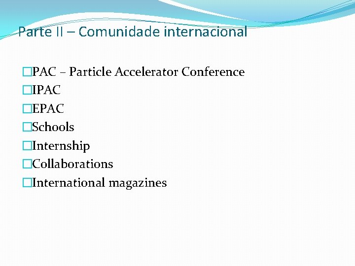 Parte II – Comunidade internacional �PAC – Particle Accelerator Conference �IPAC �EPAC �Schools �Internship