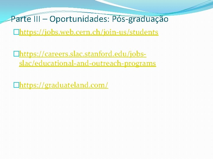 Parte III – Oportunidades: Pós-graduação �https: //jobs. web. cern. ch/join-us/students �https: //careers. slac. stanford.