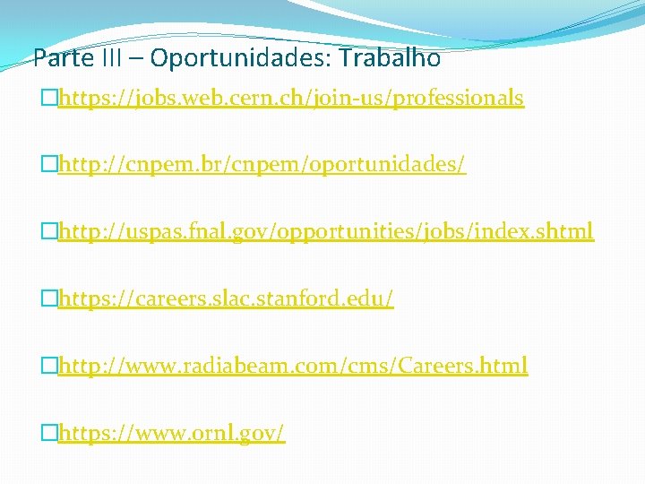 Parte III – Oportunidades: Trabalho �https: //jobs. web. cern. ch/join-us/professionals �http: //cnpem. br/cnpem/oportunidades/ �http: