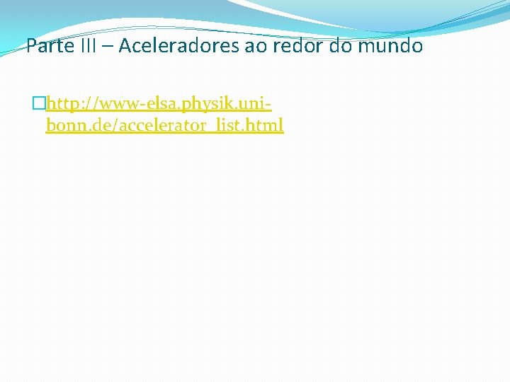 Parte III – Aceleradores ao redor do mundo �http: //www-elsa. physik. unibonn. de/accelerator_list. html