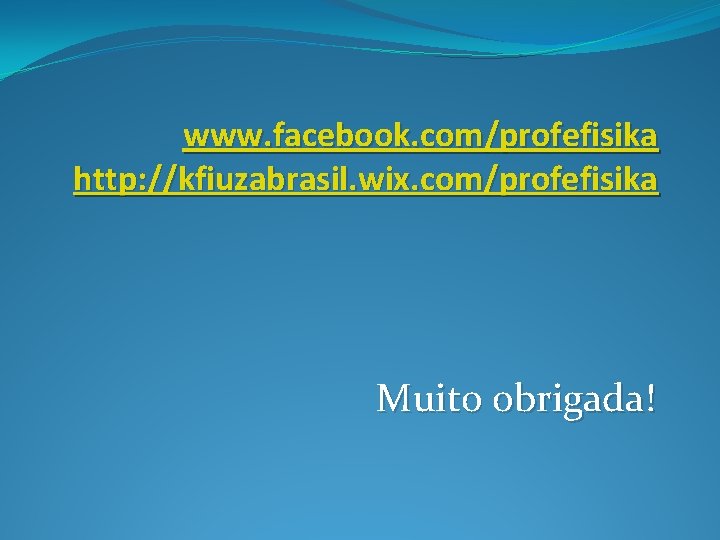 www. facebook. com/profefisika http: //kfiuzabrasil. wix. com/profefisika Muito obrigada! 