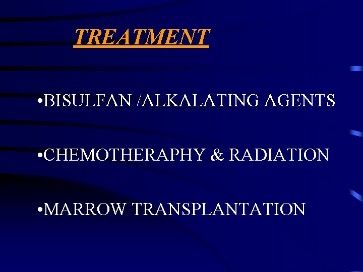 TREATMENT • BISULFAN /ALKALATING AGENTS • CHEMOTHERAPHY & RADIATION • MARROW TRANSPLANTATION 