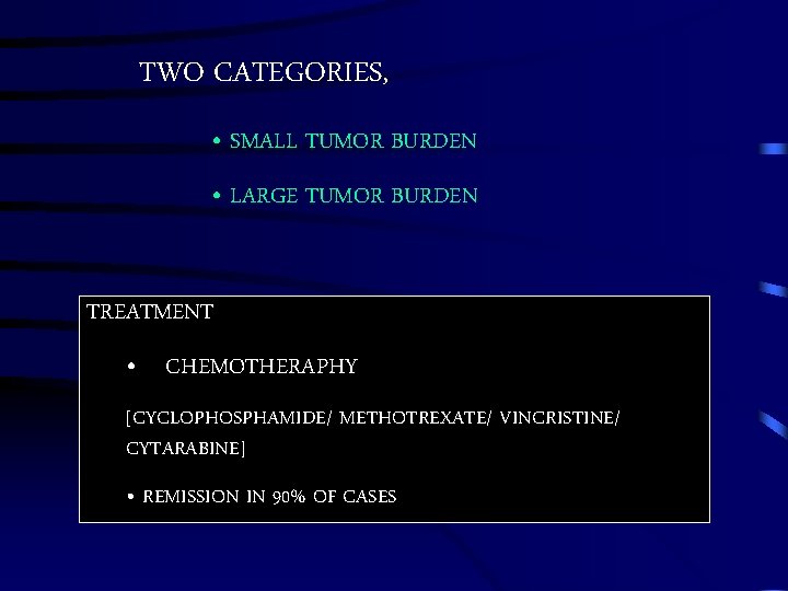 TWO CATEGORIES, • SMALL TUMOR BURDEN • LARGE TUMOR BURDEN TREATMENT • CHEMOTHERAPHY [CYCLOPHOSPHAMIDE/