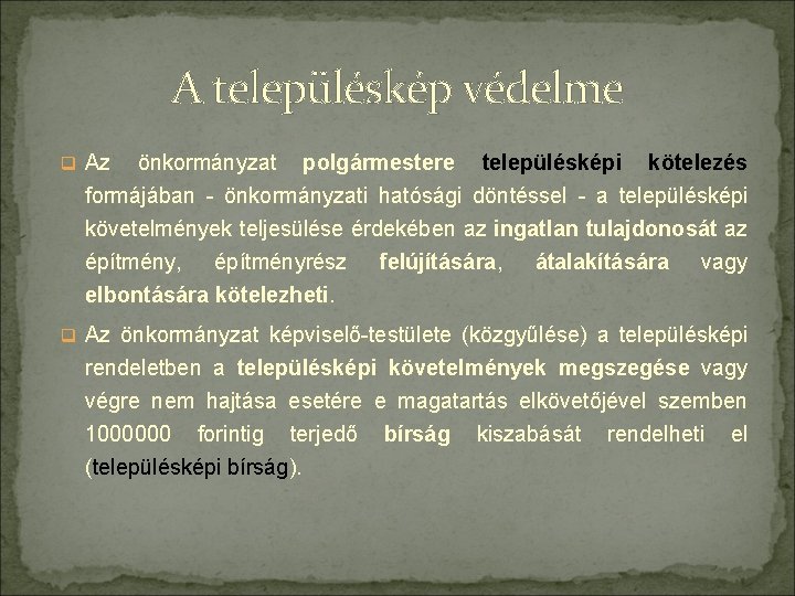 A településkép védelme q Az önkormányzat polgármestere településképi kötelezés formájában - önkormányzati hatósági döntéssel