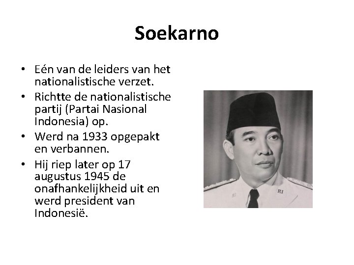 Soekarno • Eén van de leiders van het nationalistische verzet. • Richtte de nationalistische