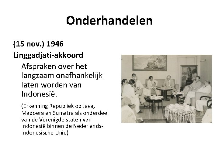 Onderhandelen (15 nov. ) 1946 Linggadjati-akkoord Afspraken over het langzaam onafhankelijk laten worden van