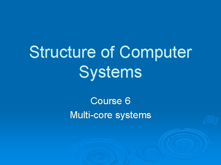Structure of Computer Systems Course 6 Multi-core systems 