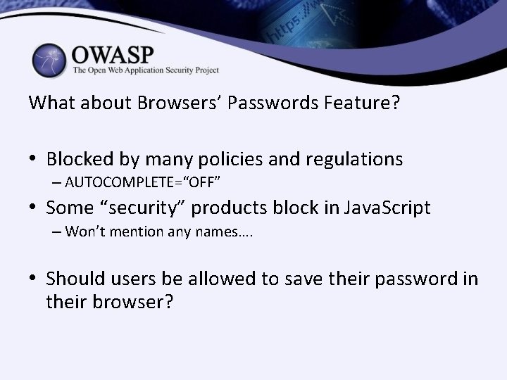 What about Browsers’ Passwords Feature? • Blocked by many policies and regulations – AUTOCOMPLETE=“OFF” What about Browsers’ Passwords Feature? • Blocked by many policies and regulations – AUTOCOMPLETE=“OFF”