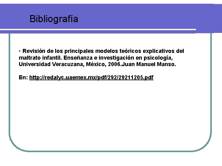 Bibliografía • Revisión de los principales modelos teóricos explicativos del maltrato infantil. Enseñanza e