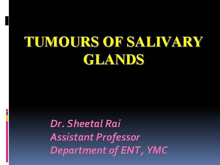 TUMOURS OF SALIVARY GLANDS Dr. Sheetal Rai Assistant Professor Department of ENT, YMC 