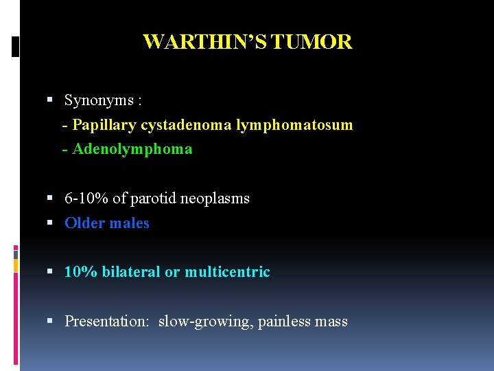 WARTHIN’S TUMOR Synonyms : - Papillary cystadenoma lymphomatosum - Adenolymphoma 6 -10% of parotid