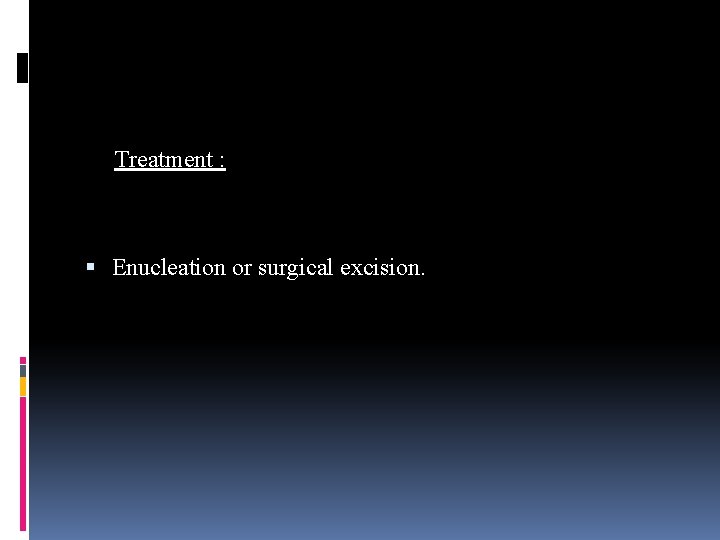 Treatment : Enucleation or surgical excision. 