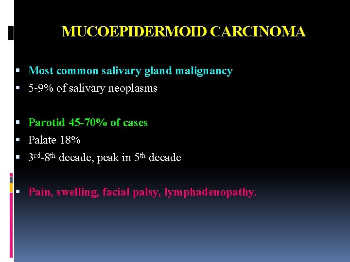 MUCOEPIDERMOID CARCINOMA Most common salivary gland malignancy 5 -9% of salivary neoplasms Parotid 45