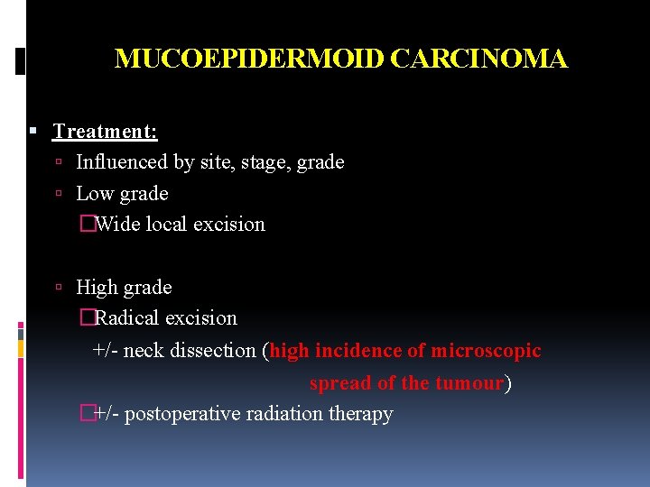 MUCOEPIDERMOID CARCINOMA Treatment: Influenced by site, stage, grade Low grade �Wide local excision High