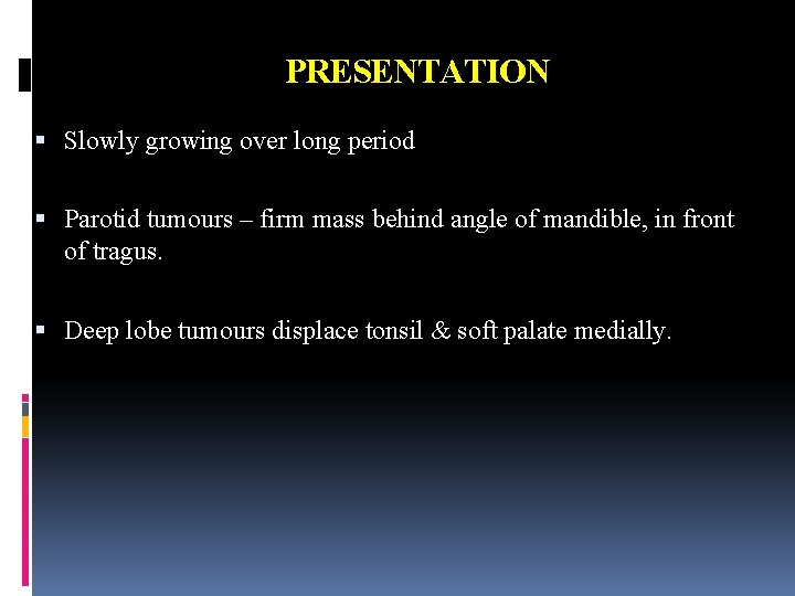 PRESENTATION Slowly growing over long period Parotid tumours – firm mass behind angle of