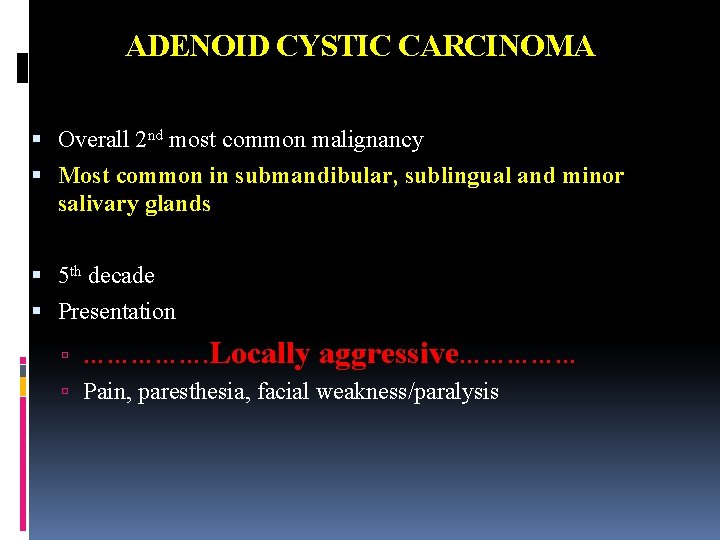 ADENOID CYSTIC CARCINOMA Overall 2 nd most common malignancy Most common in submandibular, sublingual