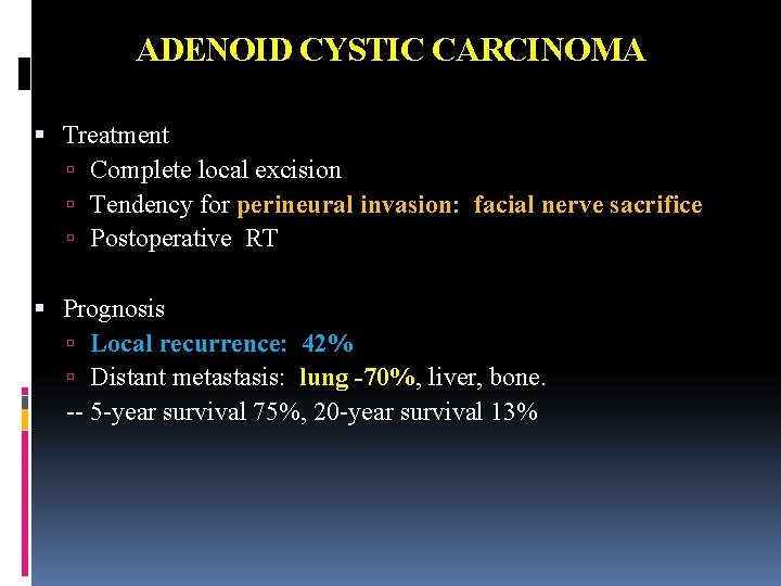 ADENOID CYSTIC CARCINOMA Treatment Complete local excision Tendency for perineural invasion: facial nerve sacrifice